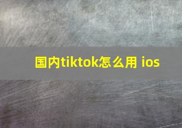 国内tiktok怎么用 ios